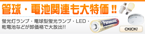 管球・電池関連も大特価！！ 蛍光灯ランプ・電球型蛍光ランプ・LED・乾電池などが卸価格で大放出！！